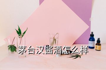 茅臺(tái)漢醬酒怎么樣