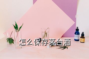 怎么保存茅臺酒