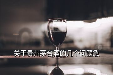 關(guān)于貴州茅臺(tái)酒的幾個(gè)問題急