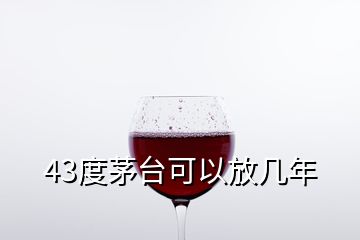 43度茅臺可以放幾年