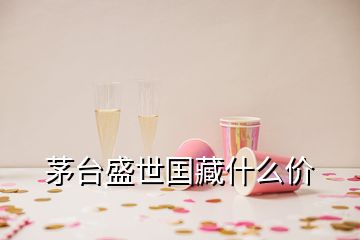 茅臺盛世囯藏什么價