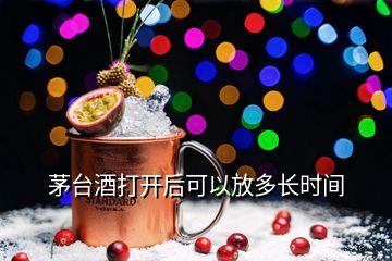 茅臺(tái)酒打開后可以放多長(zhǎng)時(shí)間