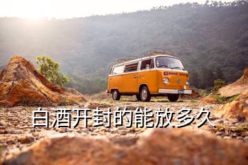 白酒開(kāi)封的能放多久
