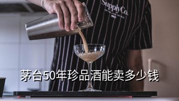 茅臺50年珍品酒能賣多少錢