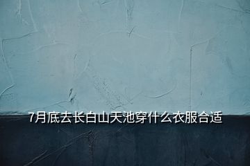 7月底去長白山天池穿什么衣服合適