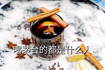 喝茅臺(tái)的都是什么人