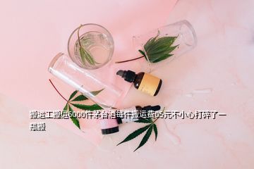 搬運工搬運6000件茅臺酒每件搬運費05元不小心打碎了一瓶搬