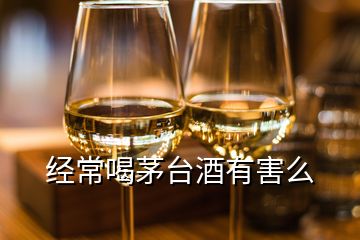 經(jīng)常喝茅臺(tái)酒有害么