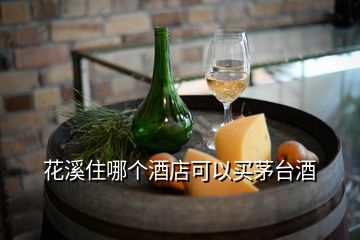 花溪住哪個酒店可以買茅臺酒