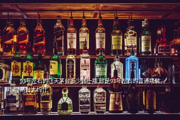 93年左右的飛天茅臺(tái)多少錢(qián)一瓶 就是93年左右的普通瓶裝茅臺(tái)大約什