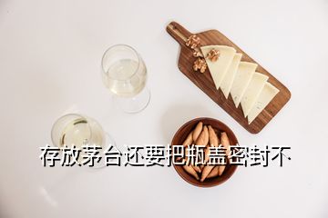 存放茅臺(tái)還要把瓶蓋密封不