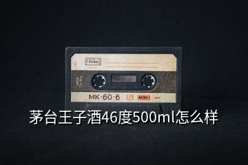 茅臺王子酒46度500ml怎么樣
