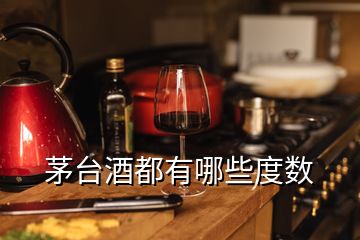 茅臺酒都有哪些度數