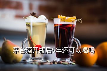 茅臺(tái)酒開(kāi)瓶后5年還可以喝嗎