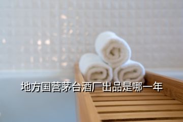 地方國營茅臺酒廠出品是哪一年