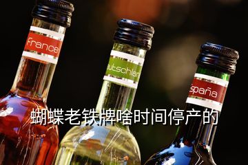 蝴蝶老鐵牌啥時間停產(chǎn)的