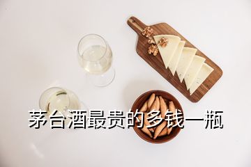 茅臺酒最貴的多錢一瓶