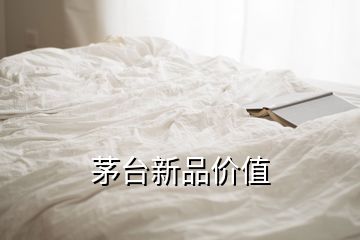 茅臺新品價值