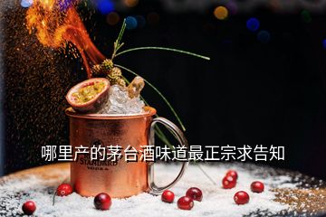 哪里產(chǎn)的茅臺酒味道最正宗求告知