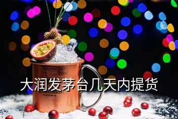 大潤發(fā)茅臺幾天內(nèi)提貨