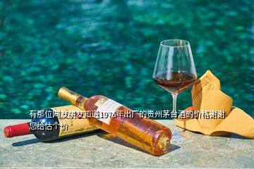 有那位網(wǎng)友朋友知道1976年出廠的貴州茅臺酒的價(jià)格謝謝您給估個(gè)價(jià)