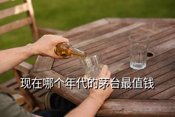 現(xiàn)在哪個年代的茅臺最值錢