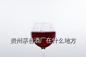 貴州茅臺酒廠在什么地方