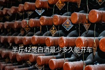 半斤42度白酒最少多久能開車