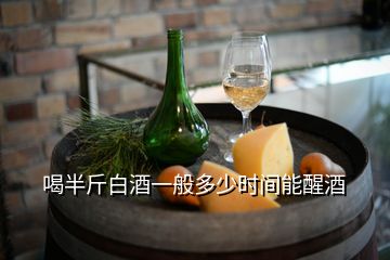 喝半斤白酒一般多少時間能醒酒