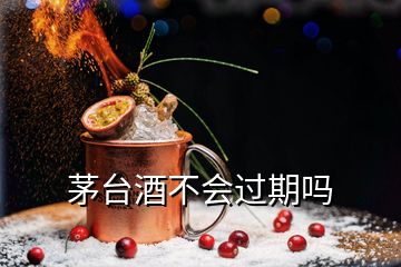 茅臺(tái)酒不會(huì)過(guò)期嗎