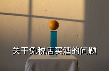 關(guān)于免稅店買酒的問題