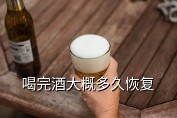 喝完酒大概多久恢復(fù)