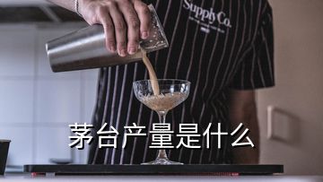 茅臺產(chǎn)量是什么