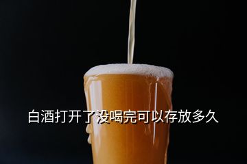 白酒打開了沒喝完可以存放多久