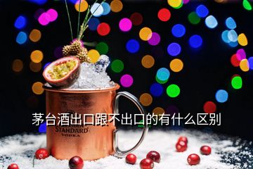 茅臺(tái)酒出口跟不出口的有什么區(qū)別