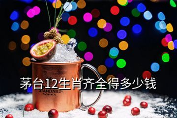 茅臺12生肖齊全得多少錢