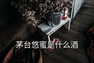 茅臺悠蜜是什么酒