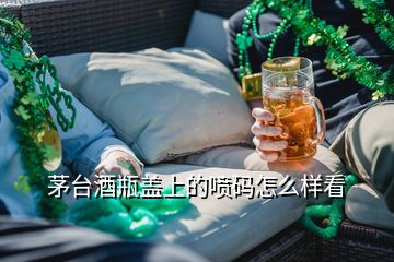 茅臺酒瓶蓋上的噴碼怎么樣看