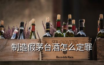 制造假茅臺(tái)酒怎么定罪