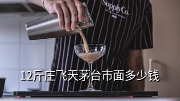 12斤莊飛天茅臺市面多少錢