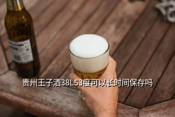 貴州王子酒38L53度可以長(zhǎng)時(shí)間保存嗎