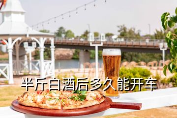 半斤白酒后多久能開車