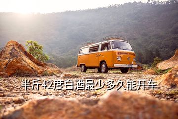 半斤42度白酒最少多久能開車