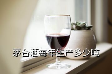 茅臺(tái)酒每年生產(chǎn)多少噸