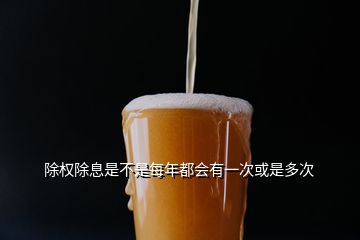 除權(quán)除息是不是每年都會有一次或是多次