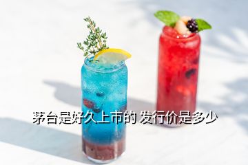 茅臺是好久上市的 發(fā)行價是多少