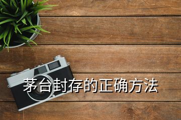 茅臺封存的正確方法