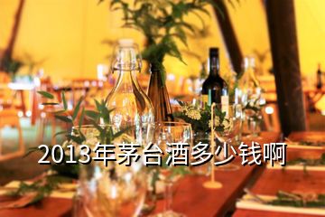 2013年茅臺(tái)酒多少錢啊