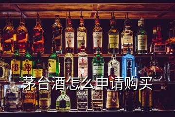 茅臺酒怎么申請購買