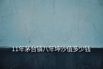 11年茅臺(tái)鎮(zhèn)八年坤沙值多少錢